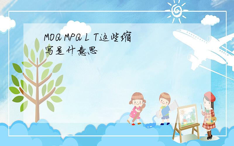 MOQ MPQ L T这些缩写是什意思