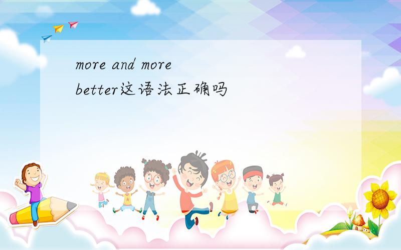 more and more better这语法正确吗