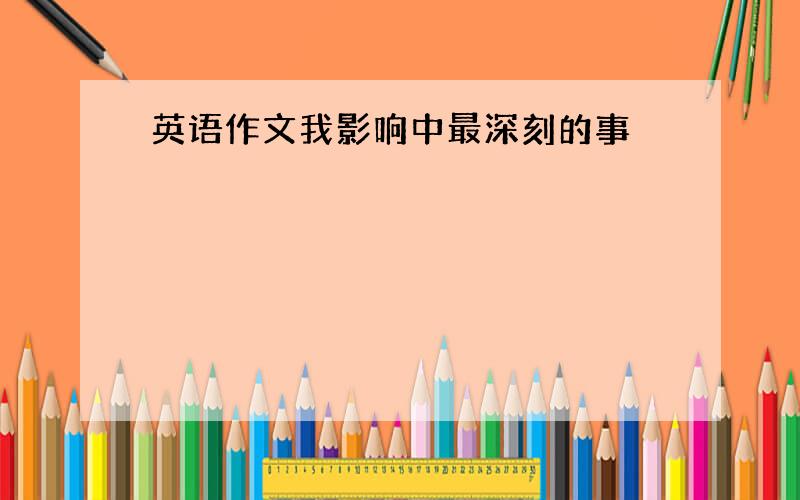 英语作文我影响中最深刻的事