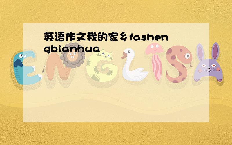 英语作文我的家乡fashengbianhua