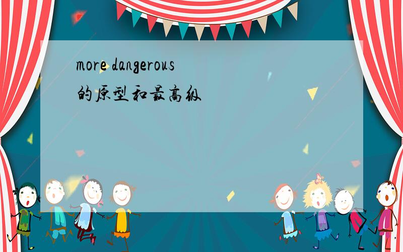 more dangerous的原型和最高级