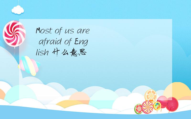 Most of us are afraid of English 什么意思