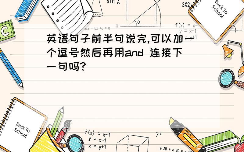 英语句子前半句说完,可以加一个逗号然后再用and 连接下一句吗?