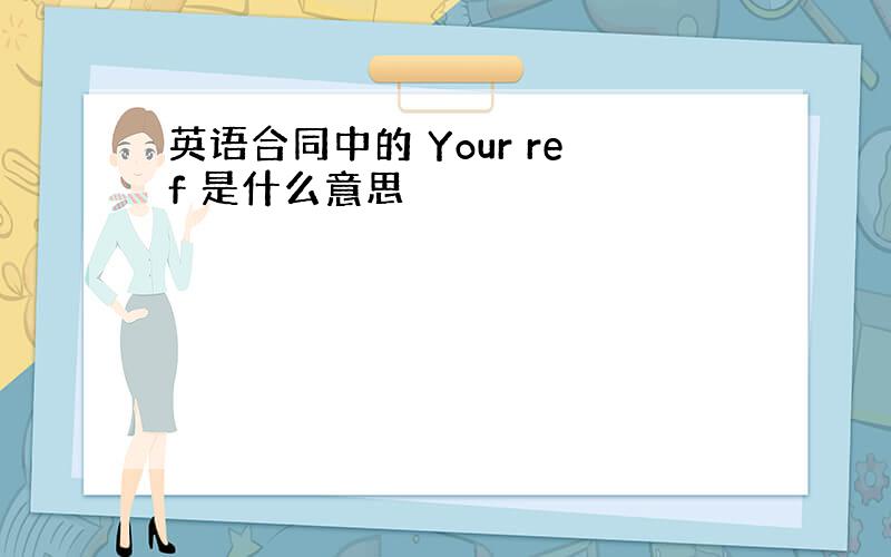 英语合同中的 Your ref 是什么意思