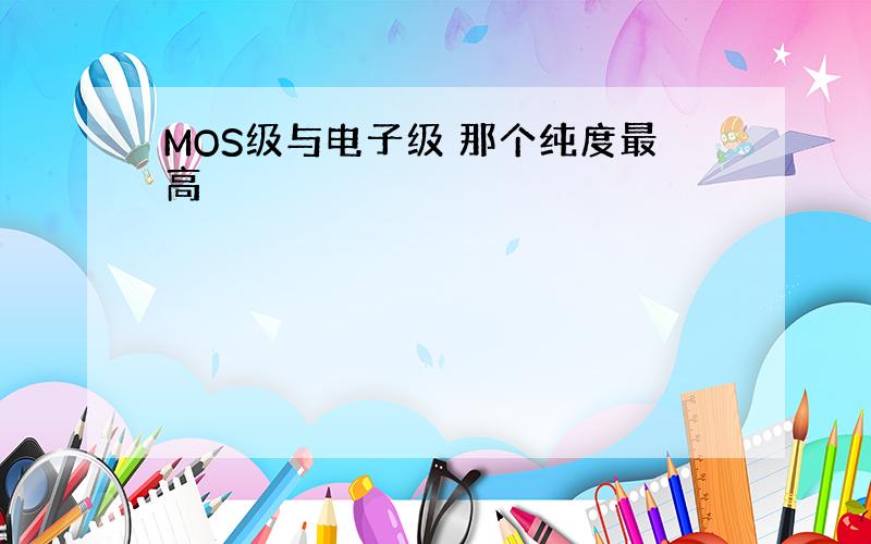 MOS级与电子级 那个纯度最高