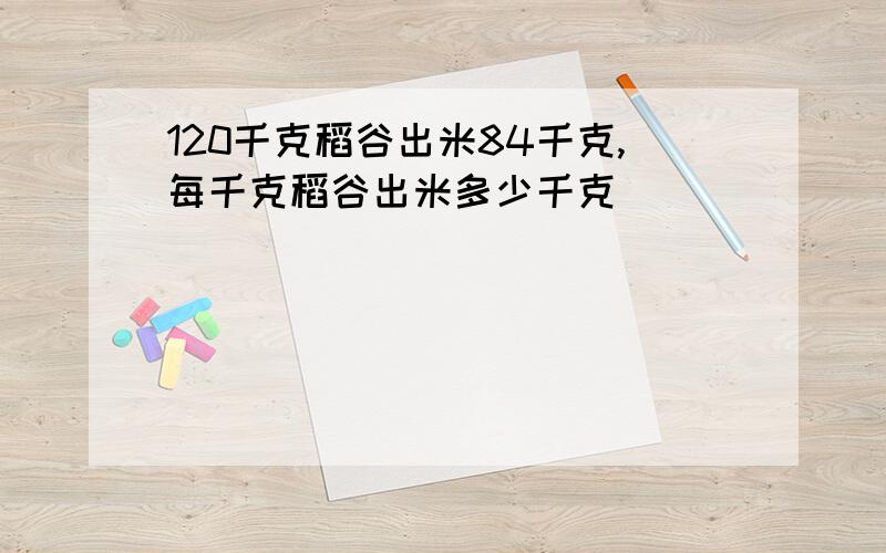 120千克稻谷出米84千克,每千克稻谷出米多少千克