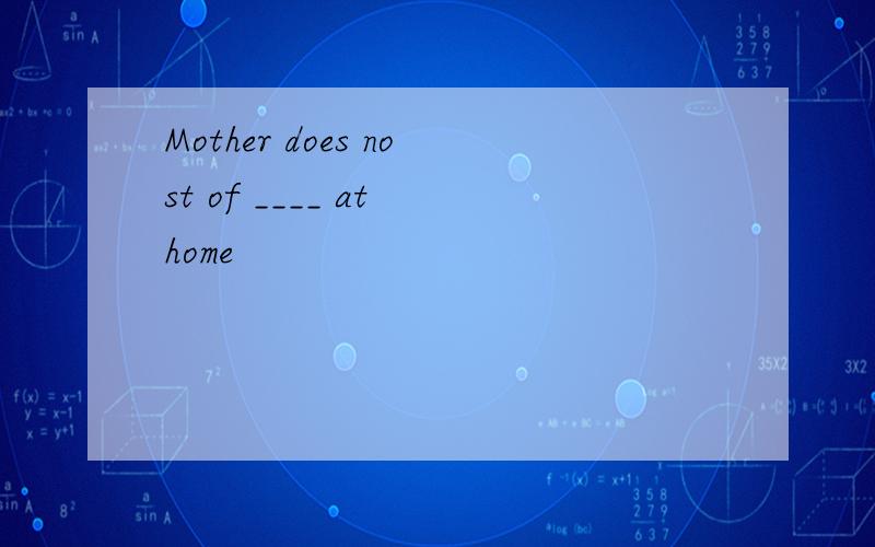 Mother does nost of ____ at home