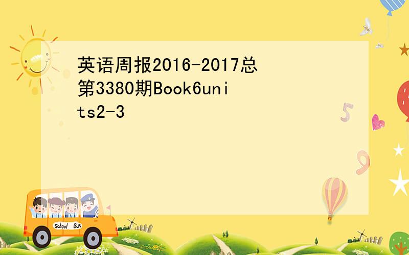 英语周报2016-2017总第3380期Book6units2-3