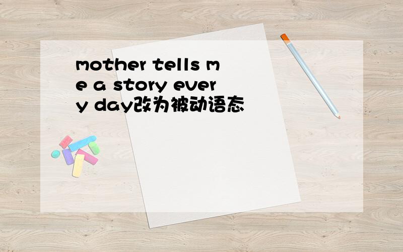 mother tells me a story every day改为被动语态