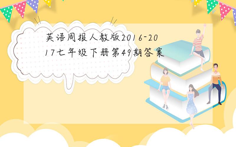 英语周报人教版2016-2017七年级下册第49期答案
