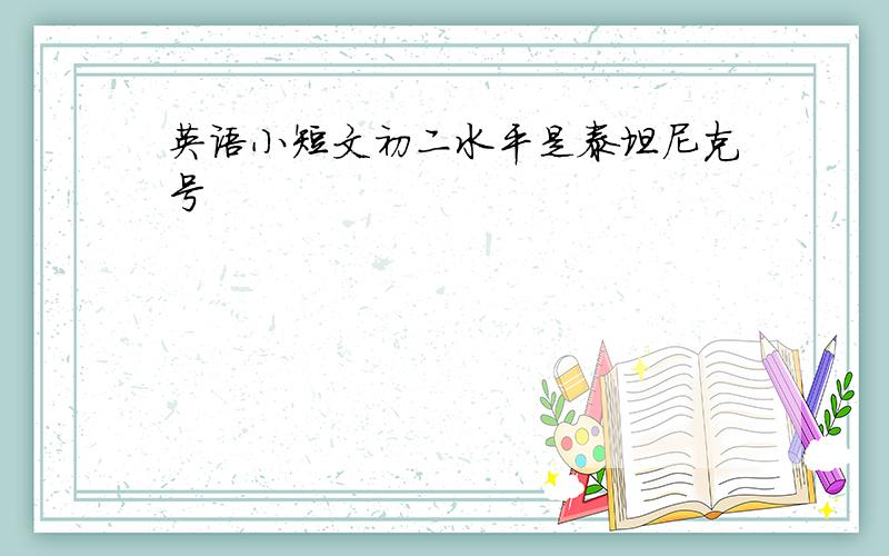 英语小短文初二水平是泰坦尼克号