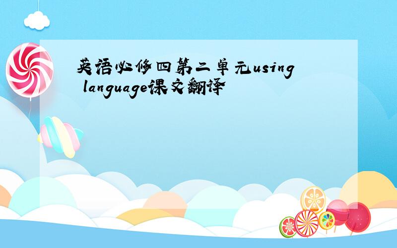 英语必修四第二单元using language课文翻译