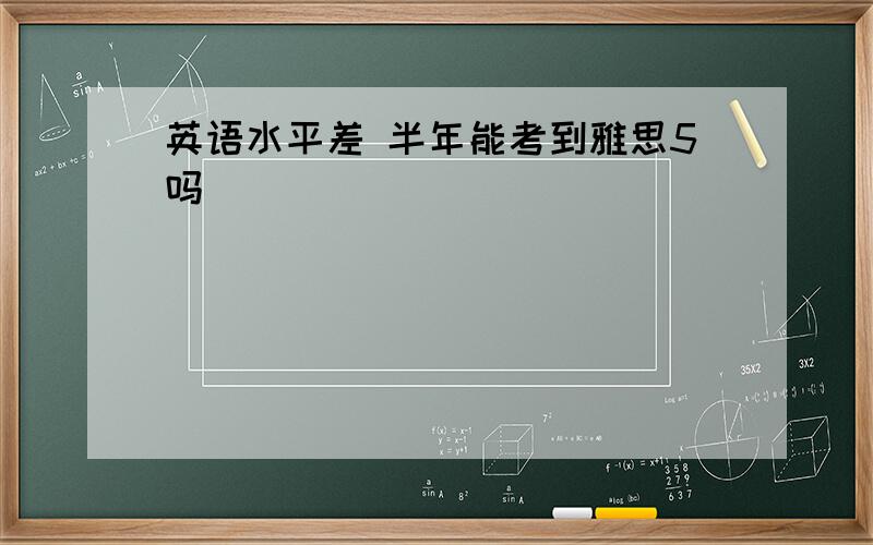 英语水平差 半年能考到雅思5吗