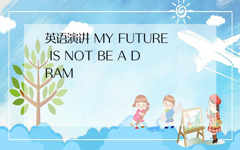 英语演讲 MY FUTURE IS NOT BE A DRAM