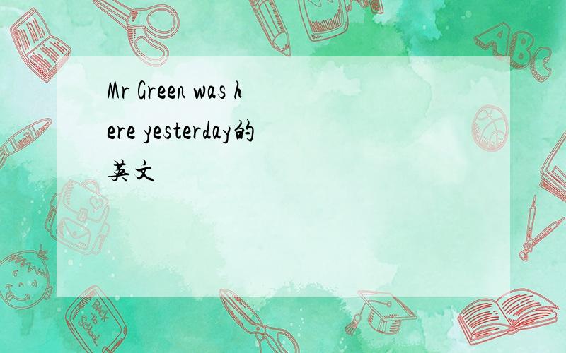 Mr Green was here yesterday的英文