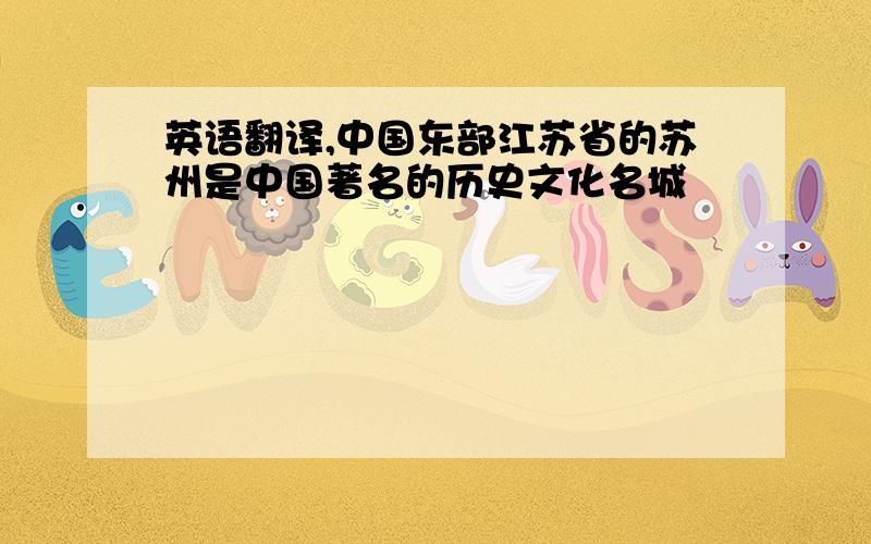 英语翻译,中国东部江苏省的苏州是中国著名的历史文化名城