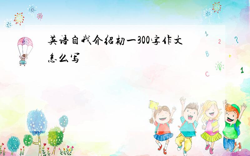 英语自我介绍初一300字作文怎么写