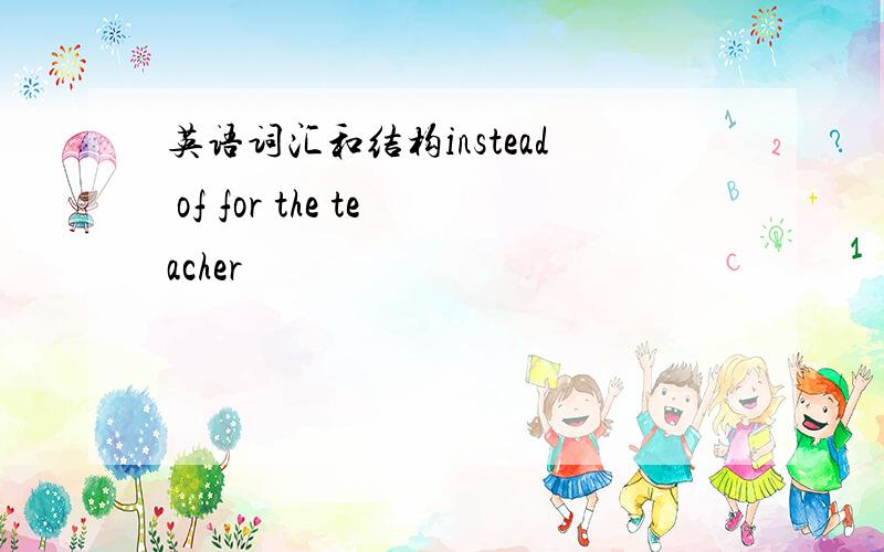 英语词汇和结构instead of for the teacher