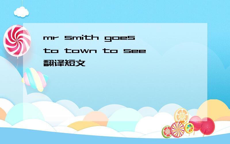 mr smith goes to town to see翻译短文