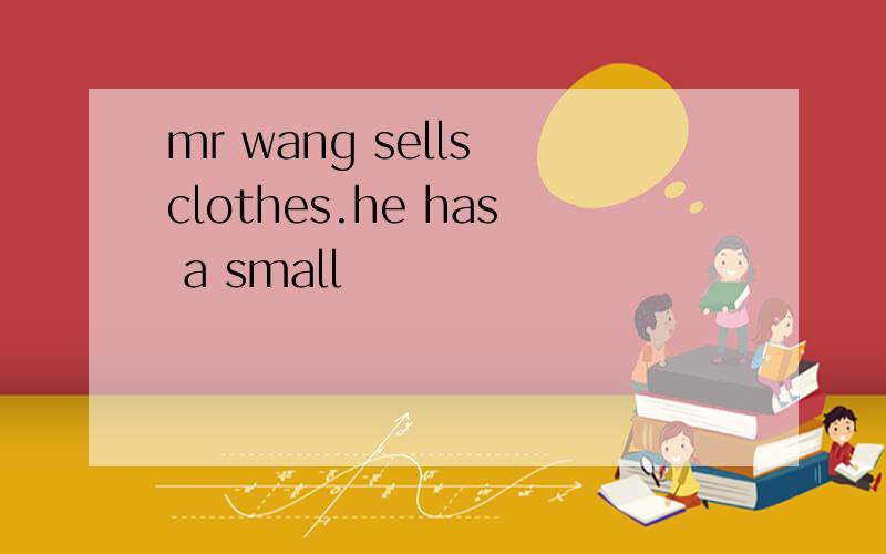 mr wang sells clothes.he has a small