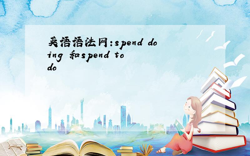 英语语法网:spend doing 和spend to do