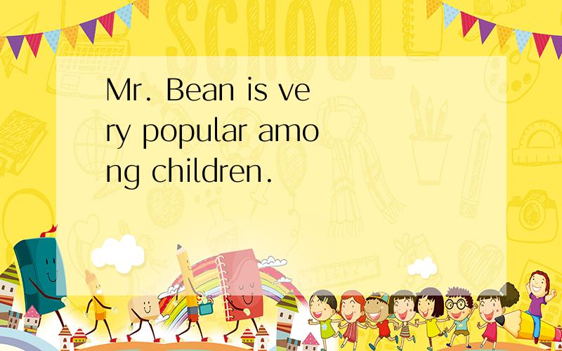 Mr. Bean is very popular among children.