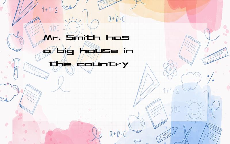 Mr. Smith has a big house in the country