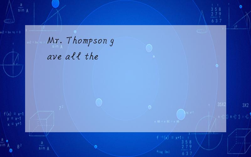 Mr. Thompson gave all the