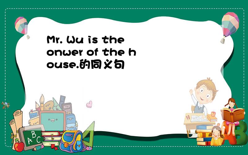 Mr. Wu is the onwer of the house.的同义句