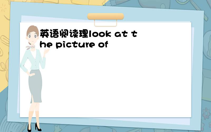 英语阅读理look at the picture of