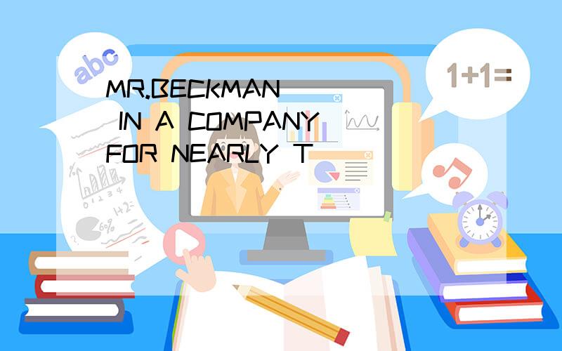 MR.BECKMAN ( ) IN A COMPANY FOR NEARLY T