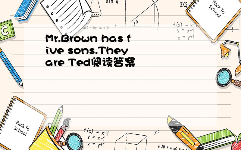 Mr.Brown has five sons.They are Ted阅读答案