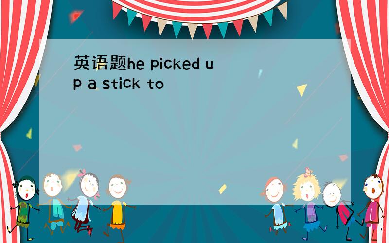 英语题he picked up a stick to