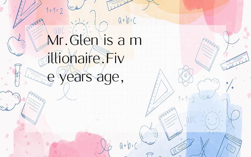 Mr.Glen is a millionaire.Five years age,