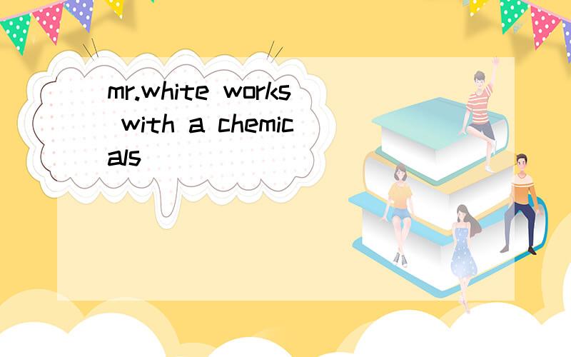 mr.white works with a chemicals