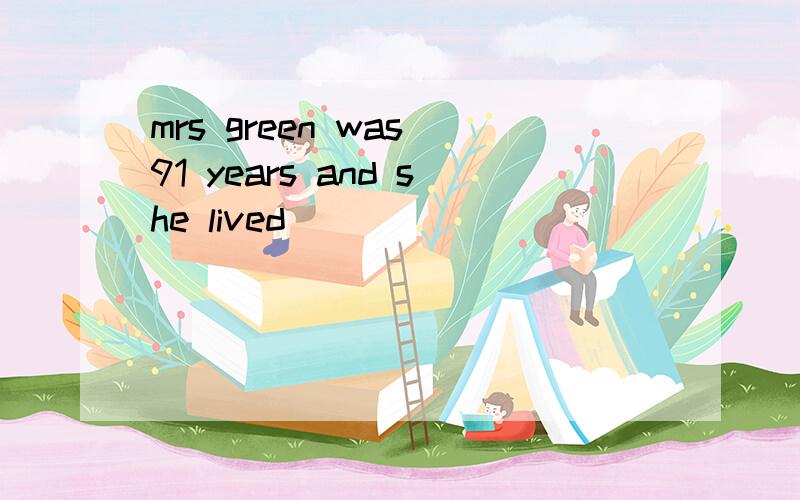 mrs green was 91 years and she lived