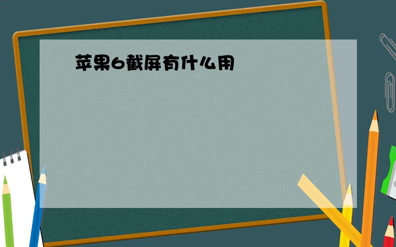 苹果6截屏有什么用