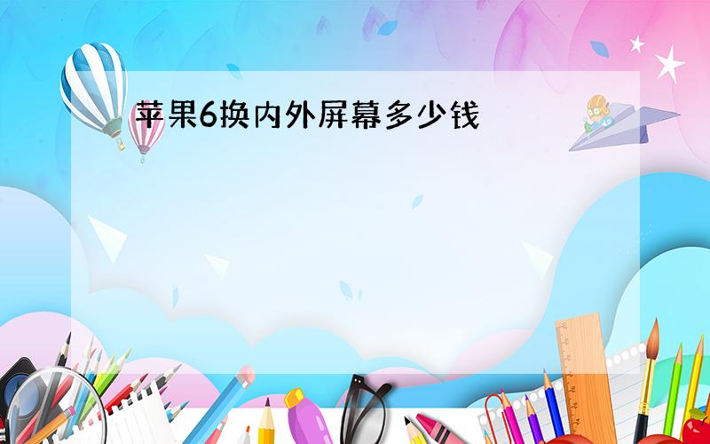 苹果6换内外屏幕多少钱