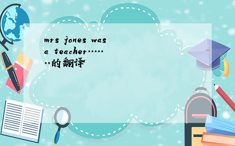 mrs jones was a teacher.......的翻译