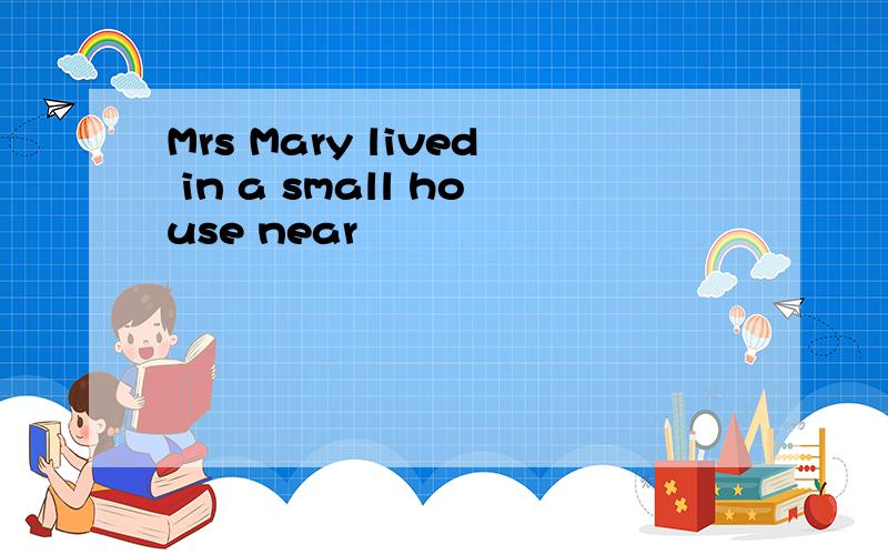 Mrs Mary lived in a small house near