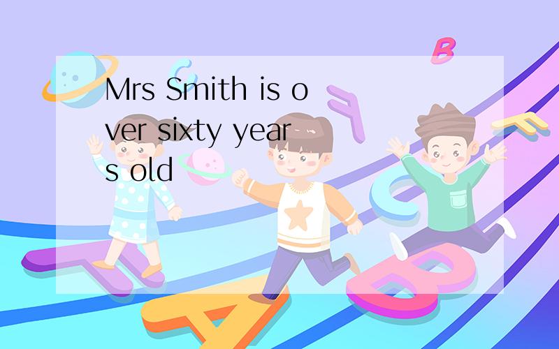 Mrs Smith is over sixty years old