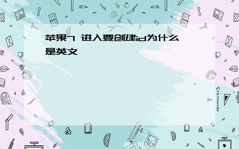 苹果7 进入要创建id为什么是英文