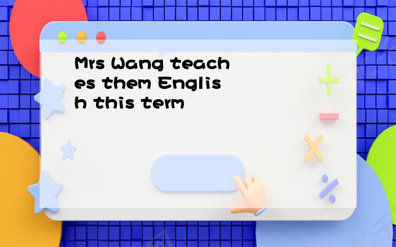 Mrs Wang teaches them English this term