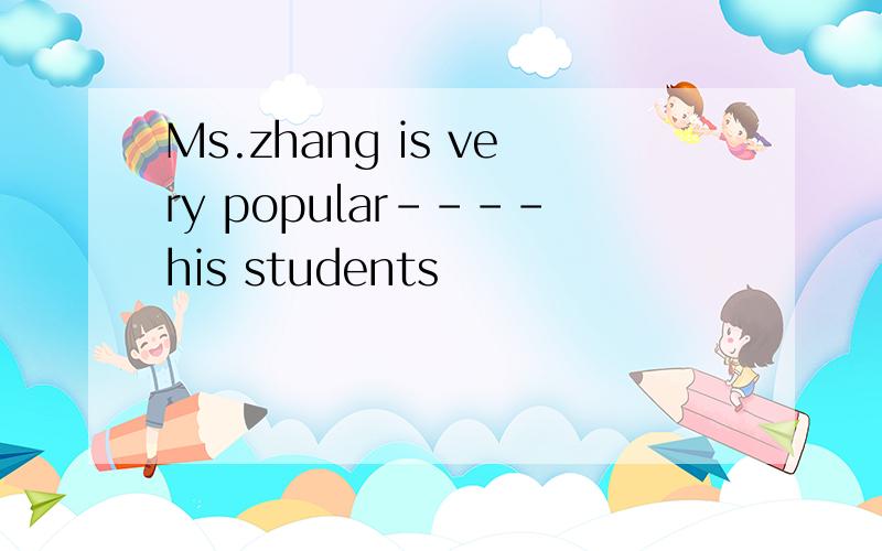 Ms.zhang is very popular----his students