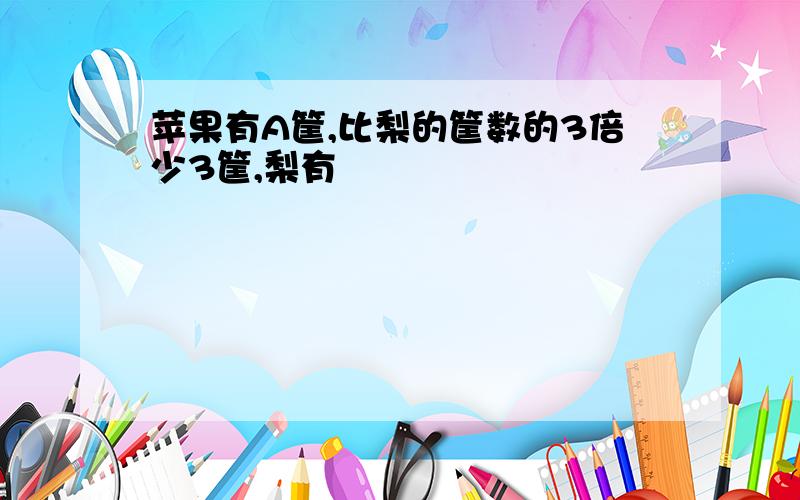 苹果有A筐,比梨的筐数的3倍少3筐,梨有