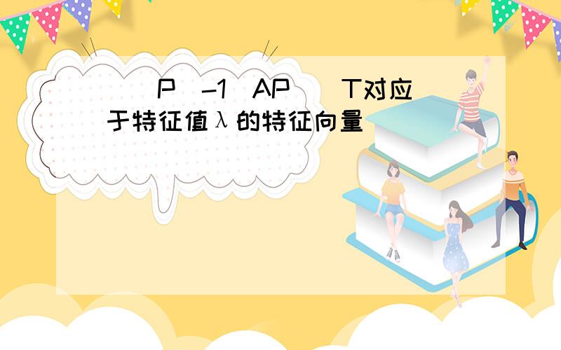 ((P^-1)AP)^T对应于特征值λ的特征向量