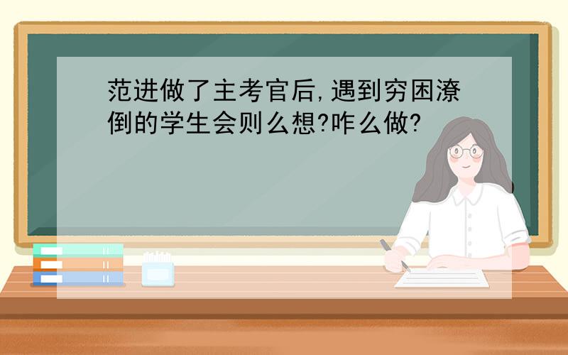 范进做了主考官后,遇到穷困潦倒的学生会则么想?咋么做?