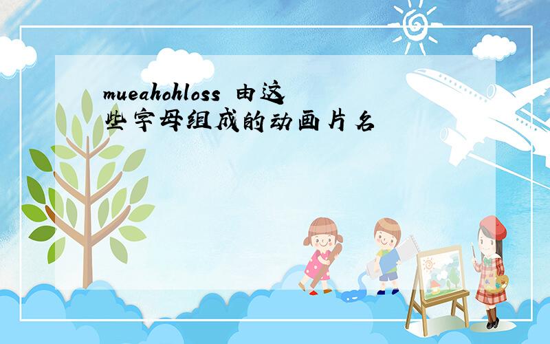 mueahohloss 由这些字母组成的动画片名