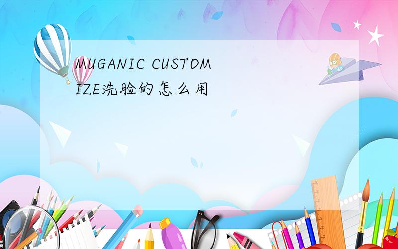 MUGANIC CUSTOMIZE洗脸的怎么用