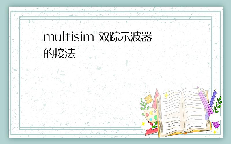 multisim 双踪示波器的接法